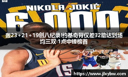 轰23+21+19创八纪录!约基奇背仅差32助达到场均三双 1点中锋榜首