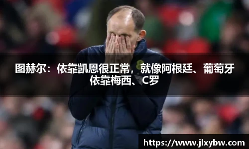 图赫尔：依靠凯恩很正常，就像阿根廷、葡萄牙依靠梅西、C罗