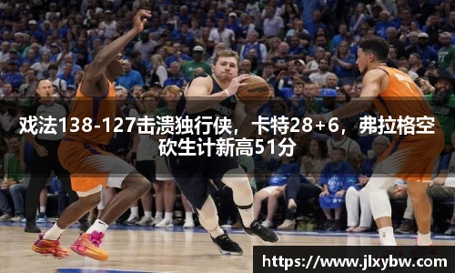 戏法138-127击溃独行侠，卡特28+6，弗拉格空砍生计新高51分