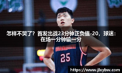 怎样不哭了？首发出战23分钟正负值-20，球迷：在场一分钟输一分