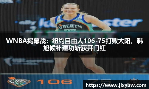 WNBA揭幕战：纽约自由人106-75打败太阳，韩旭候补建功斩获开门红